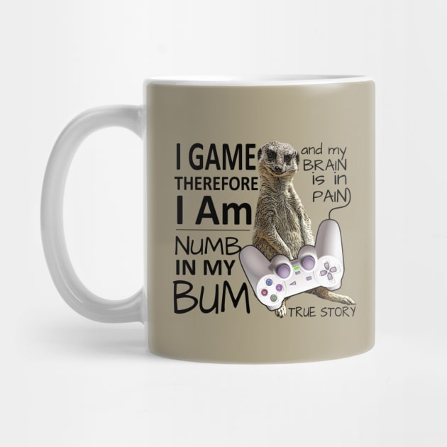 I Game therefore my bum is numb meerkat by Mayathebeezzz